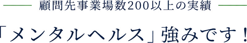 顧問先事業場数200以上の実績「メンタルヘルス」強みです！